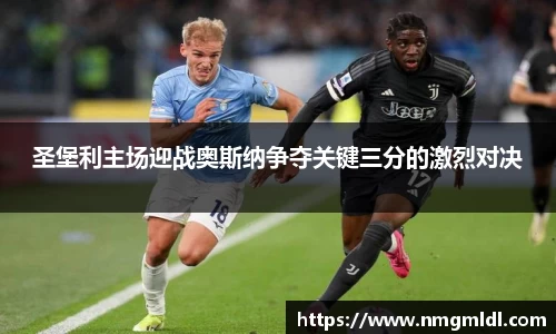圣堡利主场迎战奥斯纳争夺关键三分的激烈对决